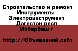 Строительство и ремонт Инструменты - Электроинструмент. Дагестан респ.,Избербаш г.